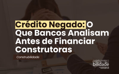 Crédito Negado: O Que Bancos Analisam Antes de Financiar Construtoras