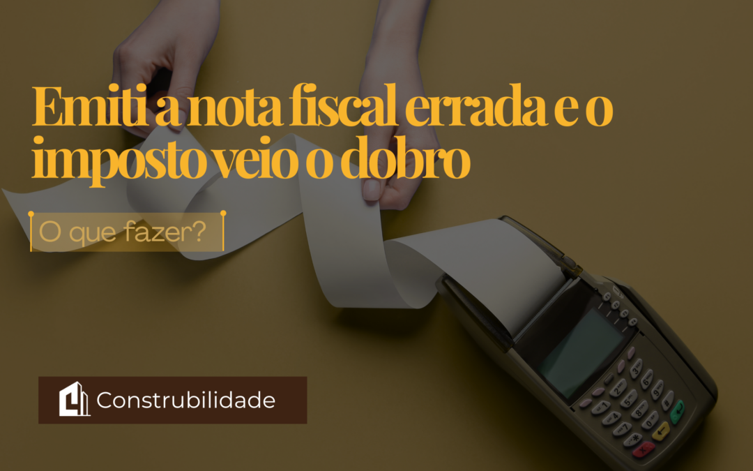 Emiti a nota fiscal errada e o imposto veio o dobro: o que fazer?